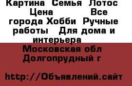 Картина “Семья (Лотос)“ › Цена ­ 3 500 - Все города Хобби. Ручные работы » Для дома и интерьера   . Московская обл.,Долгопрудный г.
